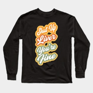 Shut up liver you're fine Long Sleeve T-Shirt